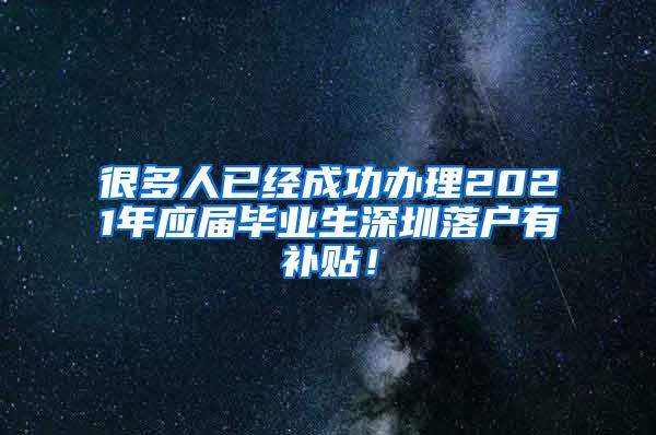 很多人已经成功办理2021年应届毕业生深圳落户有补贴！