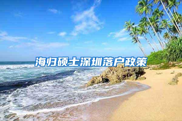 海归硕士深圳落户政策