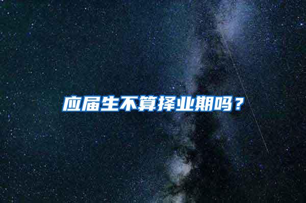 应届生不算择业期吗？