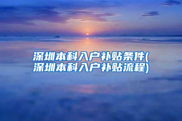 深圳本科入户补贴条件(深圳本科入户补贴流程)