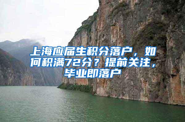 上海应届生积分落户，如何积满72分？提前关注，毕业即落户