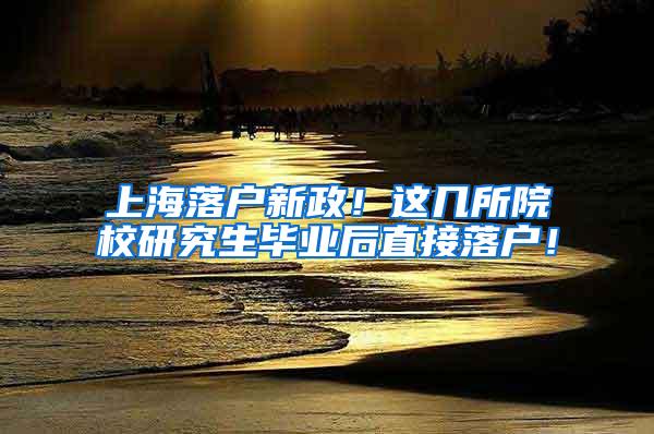 上海落户新政！这几所院校研究生毕业后直接落户！