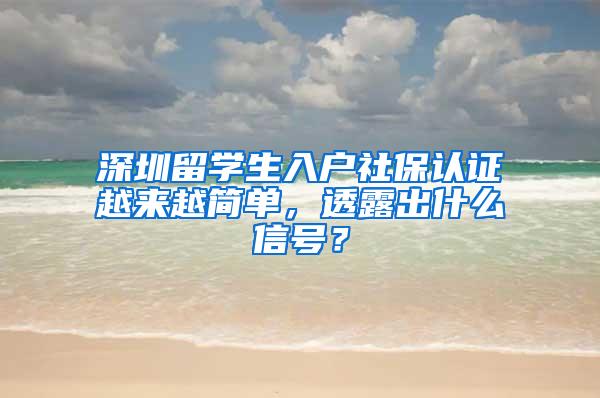 深圳留学生入户社保认证越来越简单，透露出什么信号？