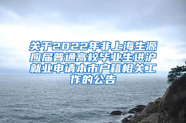 关于2022年非上海生源应届普通高校毕业生进沪就业申请本市户籍相关工作的公告