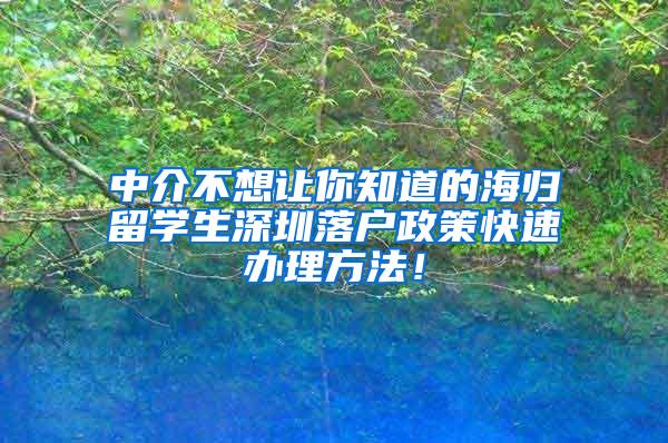 中介不想让你知道的海归留学生深圳落户政策快速办理方法！