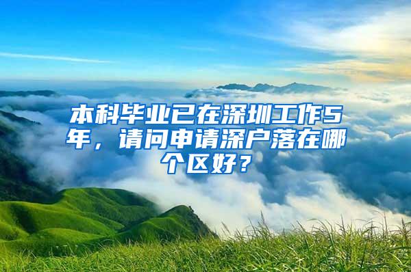 本科毕业已在深圳工作5年，请问申请深户落在哪个区好？