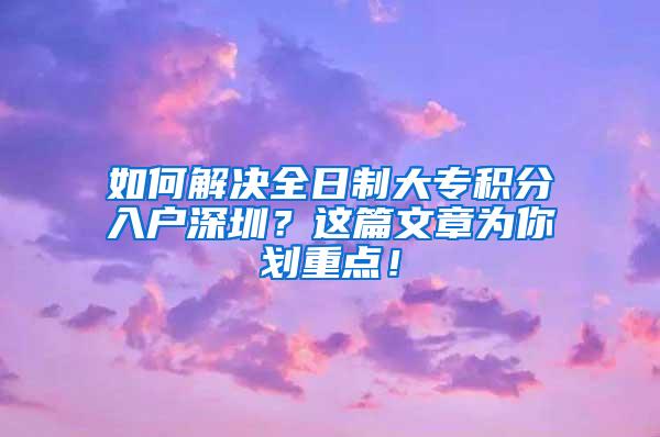 如何解决全日制大专积分入户深圳？这篇文章为你划重点！