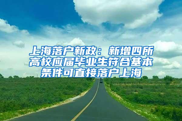 上海落户新政：新增四所高校应届毕业生符合基本条件可直接落户上海