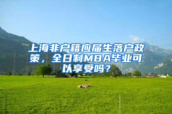 上海非户籍应届生落户政策，全日制MBA毕业可以享受吗？