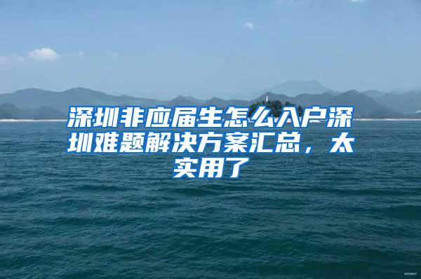 深圳非应届生怎么入户深圳难题解决方案汇总，太实用了