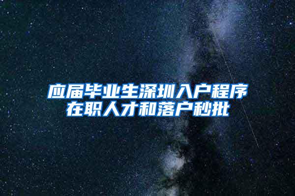 应届毕业生深圳入户程序在职人才和落户秒批