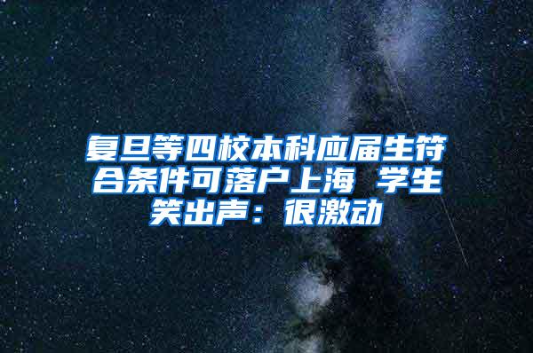 复旦等四校本科应届生符合条件可落户上海 学生笑出声：很激动