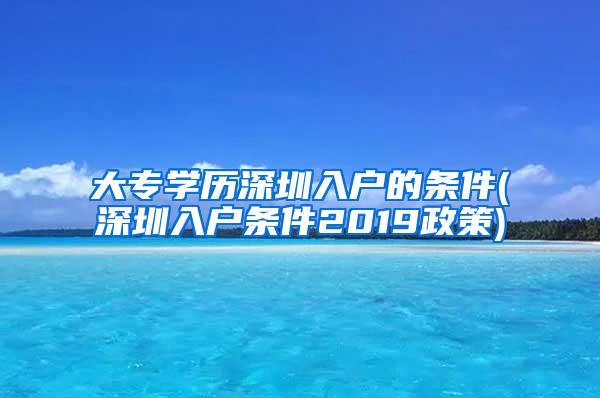 大专学历深圳入户的条件(深圳入户条件2019政策)