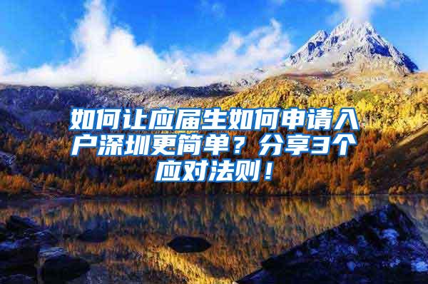 如何让应届生如何申请入户深圳更简单？分享3个应对法则！