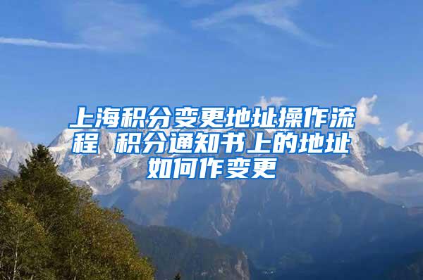 上海积分变更地址操作流程 积分通知书上的地址如何作变更