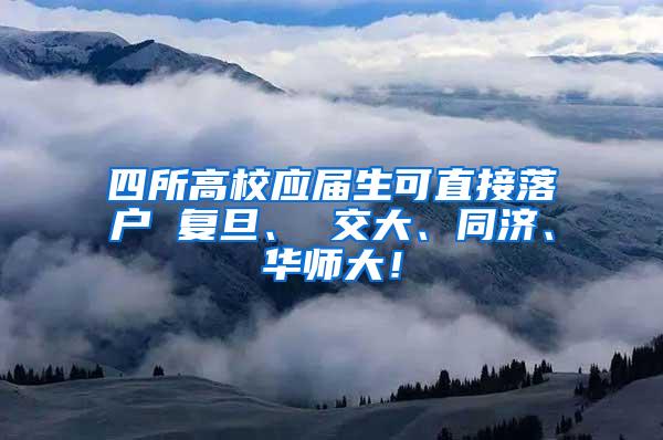 四所高校应届生可直接落户 复旦、 交大、同济、华师大！