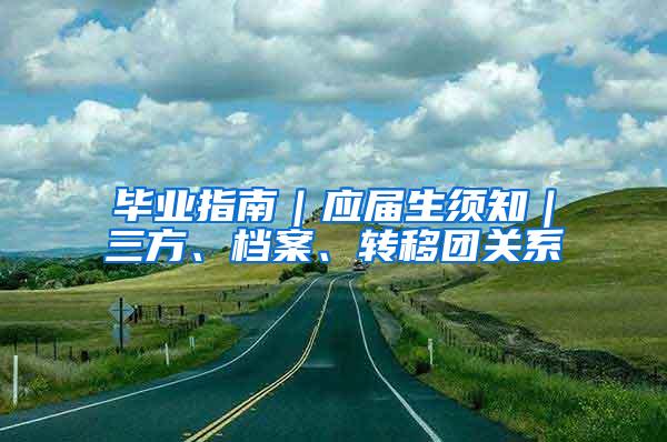 毕业指南｜应届生须知｜三方、档案、转移团关系