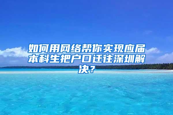 如何用网络帮你实现应届本科生把户口迁往深圳解决？