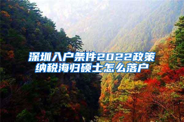 深圳入户条件2022政策纳税海归硕士怎么落户