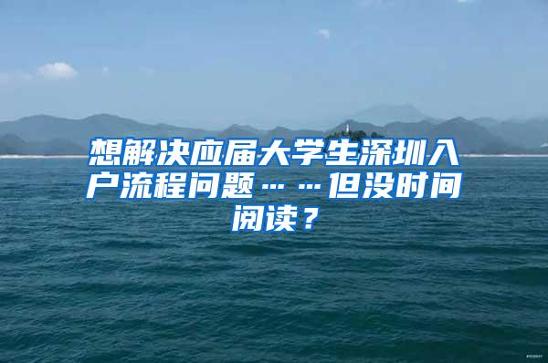 想解决应届大学生深圳入户流程问题……但没时间阅读？