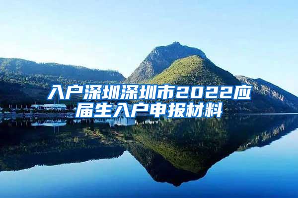 入户深圳深圳市2022应届生入户申报材料