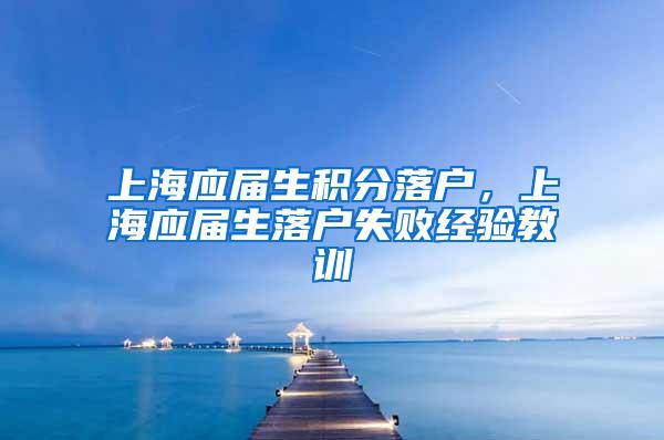 上海应届生积分落户，上海应届生落户失败经验教训