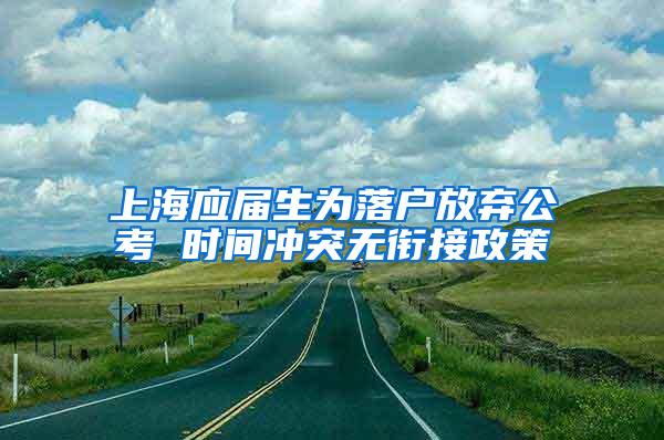 上海应届生为落户放弃公考 时间冲突无衔接政策