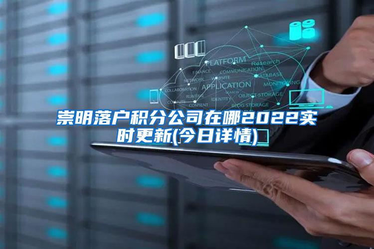 崇明落户积分公司在哪2022实时更新(今日详情)