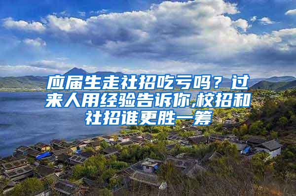 应届生走社招吃亏吗？过来人用经验告诉你,校招和社招谁更胜一筹