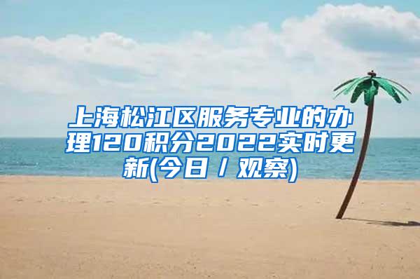 上海松江区服务专业的办理120积分2022实时更新(今日／观察)