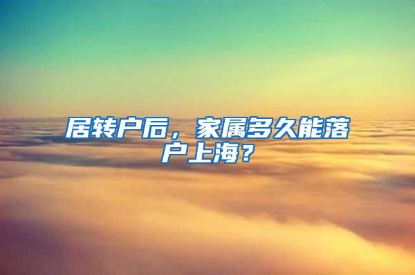 居转户后，家属多久能落户上海？