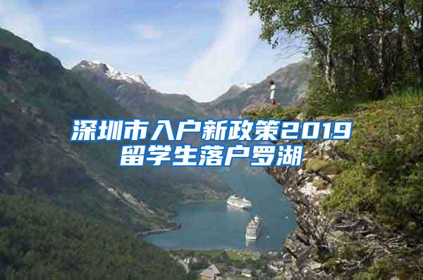 深圳市入户新政策2019留学生落户罗湖