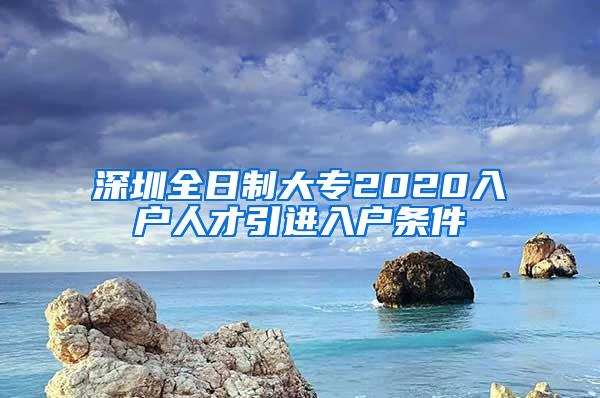 深圳全日制大专2020入户人才引进入户条件