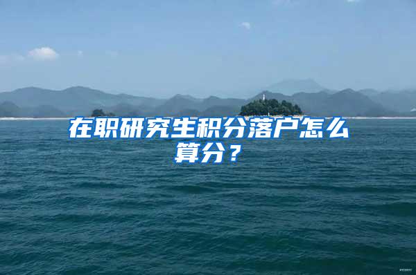 在职研究生积分落户怎么算分？