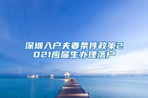 深圳入户夫妻条件政策2021应届生办理落户