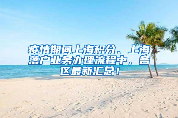 疫情期间上海积分、上海落户业务办理流程中，各区最新汇总！