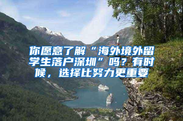 你愿意了解“海外境外留学生落户深圳”吗？有时候，选择比努力更重要