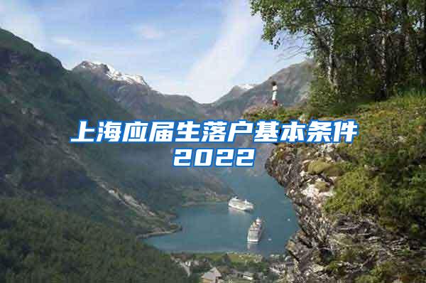 上海应届生落户基本条件2022