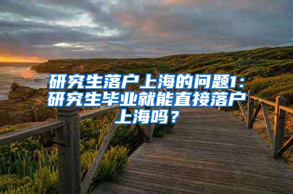 研究生落户上海的问题1：研究生毕业就能直接落户上海吗？