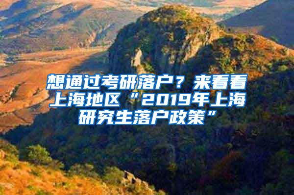 想通过考研落户？来看看上海地区“2019年上海研究生落户政策”