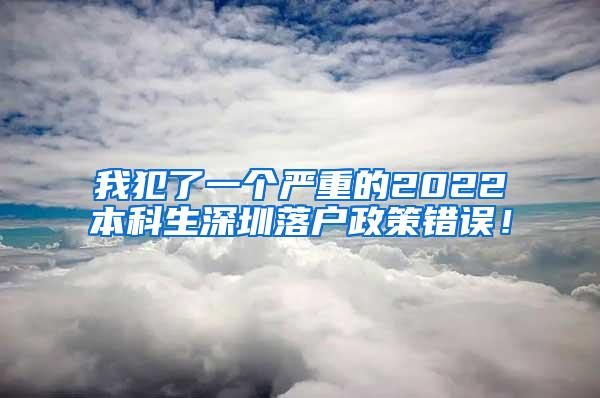 我犯了一个严重的2022本科生深圳落户政策错误！