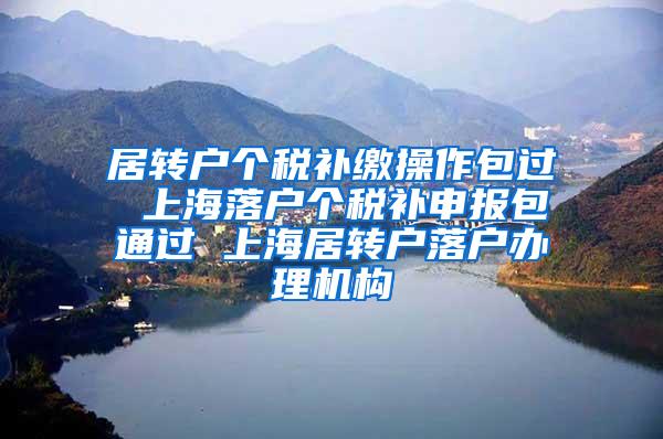 居转户个税补缴操作包过 上海落户个税补申报包通过 上海居转户落户办理机构