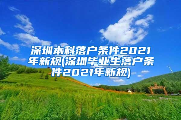 深圳本科落户条件2021年新规(深圳毕业生落户条件2021年新规)