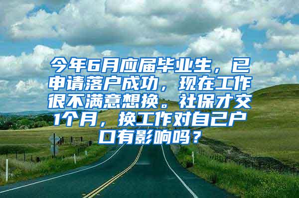 今年6月应届毕业生，已申请落户成功，现在工作很不满意想换。社保才交1个月，换工作对自己户口有影响吗？