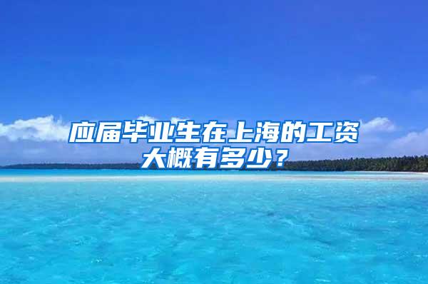 应届毕业生在上海的工资大概有多少？