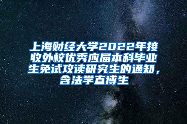 上海财经大学2022年接收外校优秀应届本科毕业生免试攻读研究生的通知，含法学直博生