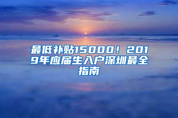 最低补贴15000！2019年应届生入户深圳最全指南