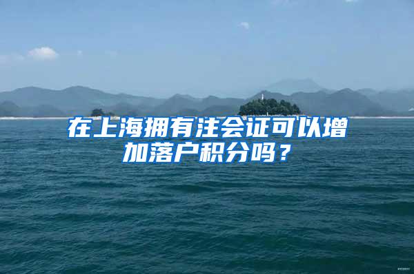 在上海拥有注会证可以增加落户积分吗？