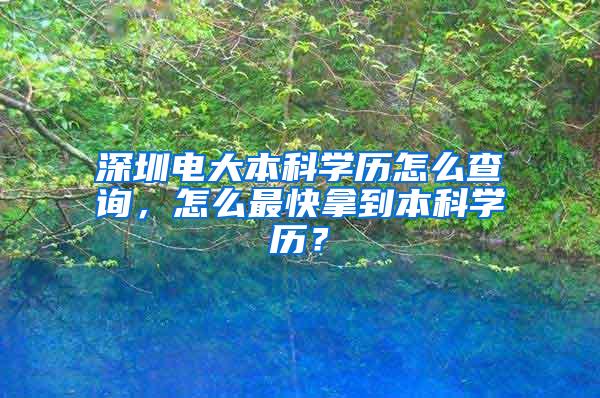 深圳电大本科学历怎么查询，怎么最快拿到本科学历？