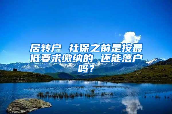 居转户 社保之前是按最低要求缴纳的 还能落户吗？